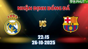 Nhận định bóng đá Real Madrid vs Barca 22h15 ngày 26/10